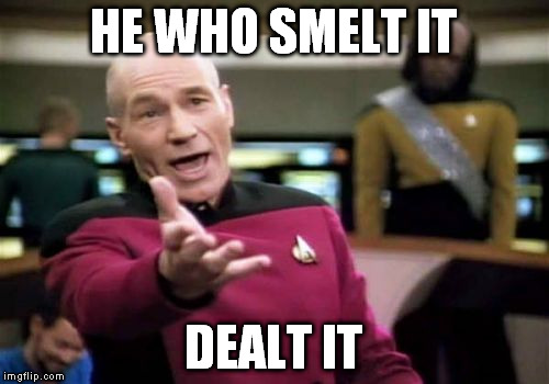 Picard Wtf Meme | HE WHO SMELT IT DEALT IT | image tagged in memes,picard wtf | made w/ Imgflip meme maker