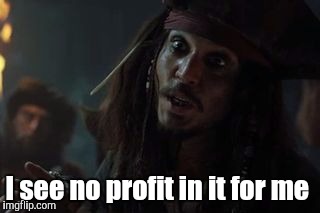 No profit  | I see no profit in it for me | image tagged in jack sparrow profit,jack sparrow,captain jack sparrow,captain jack sparrow savvy | made w/ Imgflip meme maker
