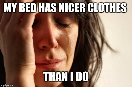 First World Problems Meme | MY BED HAS NICER CLOTHES THAN I DO | image tagged in memes,first world problems | made w/ Imgflip meme maker
