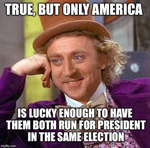 Creepy Condescending Wonka Meme | TRUE, BUT ONLY AMERICA IS LUCKY ENOUGH TO HAVE THEM BOTH RUN FOR PRESIDENT IN THE SAME ELECTION | image tagged in memes,creepy condescending wonka | made w/ Imgflip meme maker