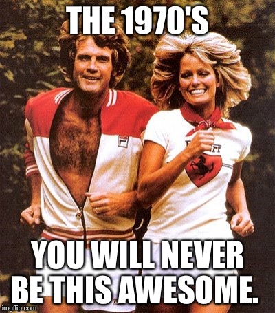 1970's | THE 1970'S; YOU WILL NEVER BE THIS AWESOME. | image tagged in 1970's,awesome,run,memes,meme,funny memes | made w/ Imgflip meme maker