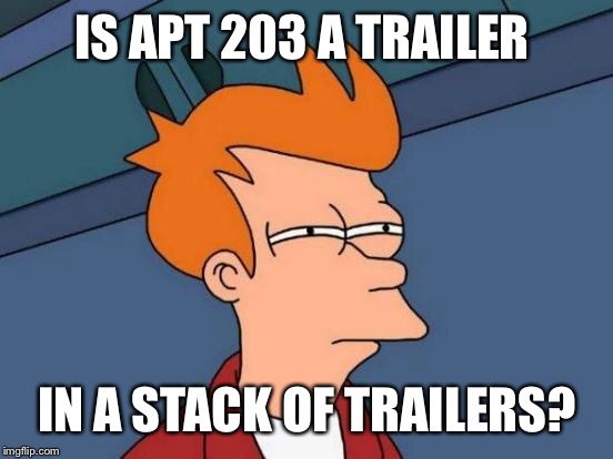 Futurama Fry Meme | IS APT 203 A TRAILER IN A STACK OF TRAILERS? | image tagged in memes,futurama fry | made w/ Imgflip meme maker