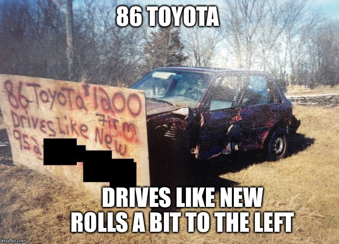 86 Toyota | 86 TOYOTA; DRIVES LIKE NEW
        ROLLS A BIT TO THE LEFT | image tagged in toyota,car,used car salesman,1980s | made w/ Imgflip meme maker