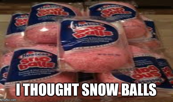 I THOUGHT SNOW BALLS | made w/ Imgflip meme maker
