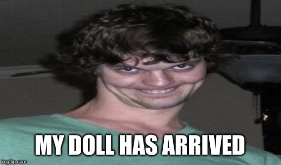 MY DOLL HAS ARRIVED | made w/ Imgflip meme maker