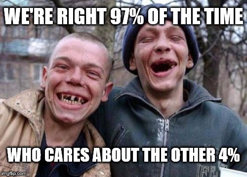 We're Right 97% of the Time | WE'RE RIGHT 97% OF THE TIME; WHO CARES ABOUT THE OTHER 4% | image tagged in memes,ugly twins,redneck,wrong,math,dumb | made w/ Imgflip meme maker