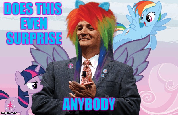 I knew it!! | DOES THIS EVEN SURPRISE; ANYBODY | image tagged in mlp,ted cruz | made w/ Imgflip meme maker