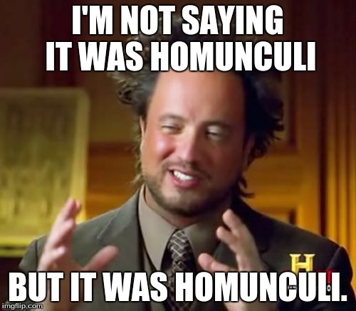 Ancient Aliens | I'M NOT SAYING IT WAS HOMUNCULI; BUT IT WAS HOMUNCULI. | image tagged in memes,ancient aliens | made w/ Imgflip meme maker