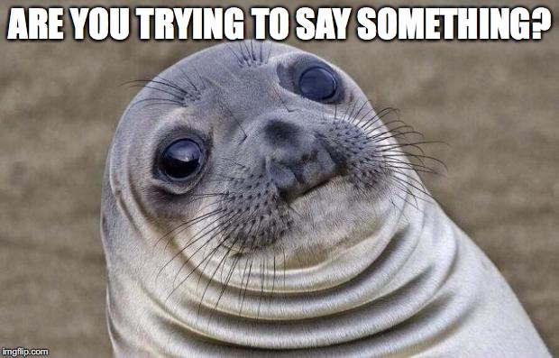 Awkward Moment Sealion Meme | ARE YOU TRYING TO SAY SOMETHING? | image tagged in memes,awkward moment sealion | made w/ Imgflip meme maker