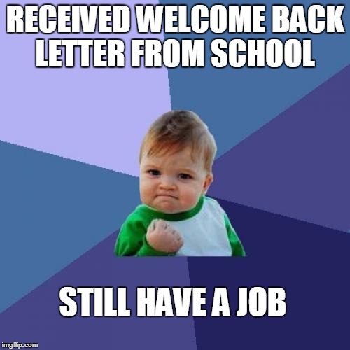Success Kid | RECEIVED WELCOME BACK LETTER FROM SCHOOL; STILL HAVE A JOB | image tagged in memes,success kid,teacher,school | made w/ Imgflip meme maker