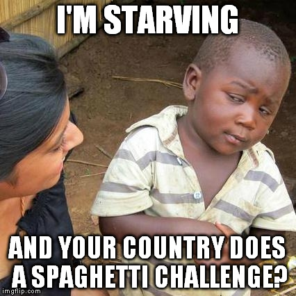 Third World Skeptical Kid Meme | I'M STARVING AND YOUR COUNTRY DOES A SPAGHETTI CHALLENGE? | image tagged in memes,third world skeptical kid | made w/ Imgflip meme maker