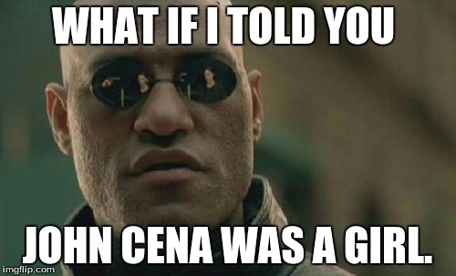 Matrix Morpheus | WHAT IF I TOLD YOU; JOHN CENA WAS A GIRL. | image tagged in memes,matrix morpheus | made w/ Imgflip meme maker