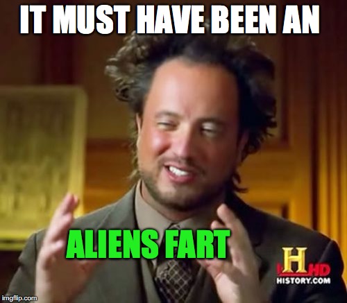 Ancient Aliens Meme | IT MUST HAVE BEEN AN ALIENS FART | image tagged in memes,ancient aliens | made w/ Imgflip meme maker