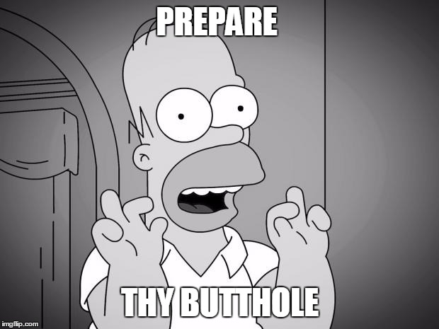 homer simpsons | PREPARE; THY BUTTHOLE | image tagged in homer simpsons | made w/ Imgflip meme maker