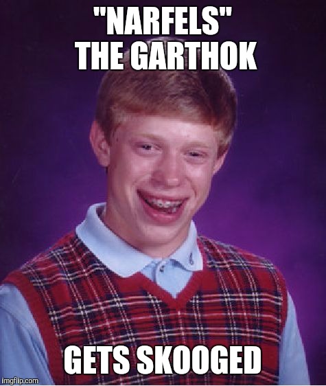 Bad Luck Brian Meme | "NARFELS" THE GARTHOK GETS SKOOGED | image tagged in memes,bad luck brian | made w/ Imgflip meme maker