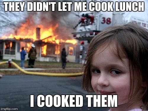 Disaster Girl | THEY DIDN'T LET ME COOK LUNCH; I COOKED THEM | image tagged in memes,disaster girl | made w/ Imgflip meme maker