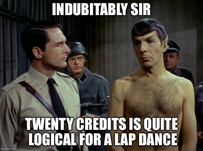 When they want to negotiate the price of a lap dance | INDUBITABLY SIR; TWENTY CREDITS IS QUITE LOGICAL FOR A LAP DANCE | image tagged in logical spock,memes | made w/ Imgflip meme maker