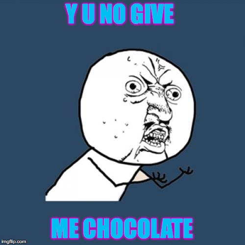 Y U No Meme | Y U NO GIVE ME CHOCOLATE | image tagged in memes,y u no | made w/ Imgflip meme maker