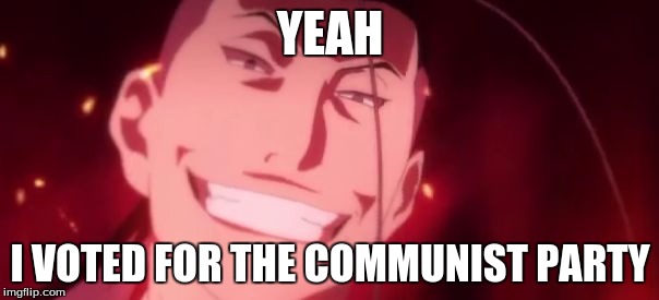 Kimblee is a jerk | YEAH; I VOTED FOR THE COMMUNIST PARTY | image tagged in kimblee is a jerk | made w/ Imgflip meme maker