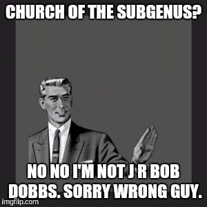 Kill Yourself Guy | CHURCH OF THE SUBGENUS? NO NO I'M NOT J R BOB DOBBS. SORRY WRONG GUY. | image tagged in memes,kill yourself guy | made w/ Imgflip meme maker