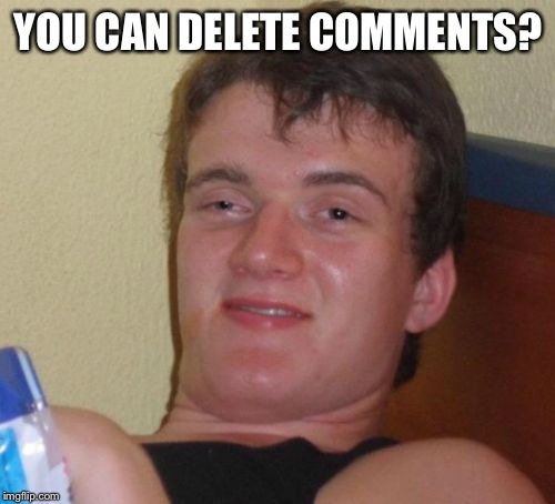 10 Guy Meme | YOU CAN DELETE COMMENTS? | image tagged in memes,10 guy | made w/ Imgflip meme maker