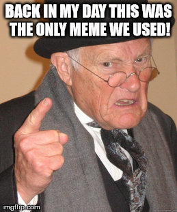 Back In My Day Meme | BACK IN MY DAY THIS WAS THE ONLY MEME WE USED! | image tagged in memes,back in my day | made w/ Imgflip meme maker