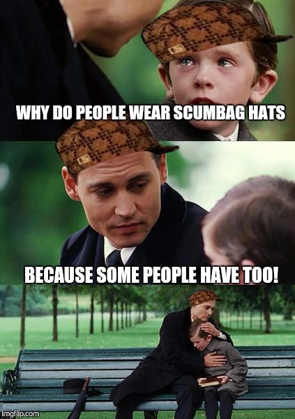 Scumbag hats are back! | WHY DO PEOPLE WEAR SCUMBAG HATS; BECAUSE SOME PEOPLE HAVE TOO! | image tagged in memes,finding neverland,scumbag | made w/ Imgflip meme maker