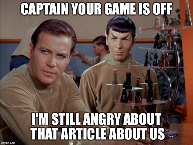 Kirk and Spock play chess | CAPTAIN YOUR GAME IS OFF I'M STILL ANGRY ABOUT THAT ARTICLE ABOUT US | image tagged in kirk and spock play chess | made w/ Imgflip meme maker