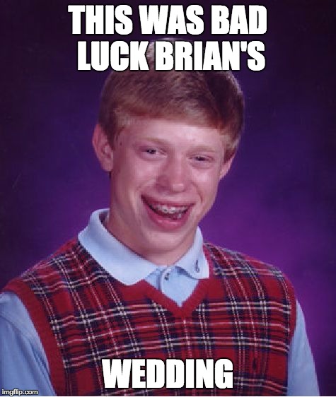 Bad Luck Brian Meme | THIS WAS BAD LUCK BRIAN'S WEDDING | image tagged in memes,bad luck brian | made w/ Imgflip meme maker