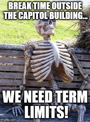 Waiting Skeleton | BREAK TIME OUTSIDE THE CAPITOL BUILDING... WE NEED TERM LIMITS! | image tagged in memes,waiting skeleton | made w/ Imgflip meme maker