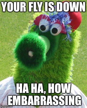Philli Phanatic | YOUR FLY IS DOWN HA HA, HOW EMBARRASSING | image tagged in philli phanatic | made w/ Imgflip meme maker