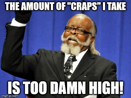 Too Damn High Meme | THE AMOUNT OF "CRAPS" I TAKE IS TOO DAMN HIGH! | image tagged in memes,too damn high | made w/ Imgflip meme maker
