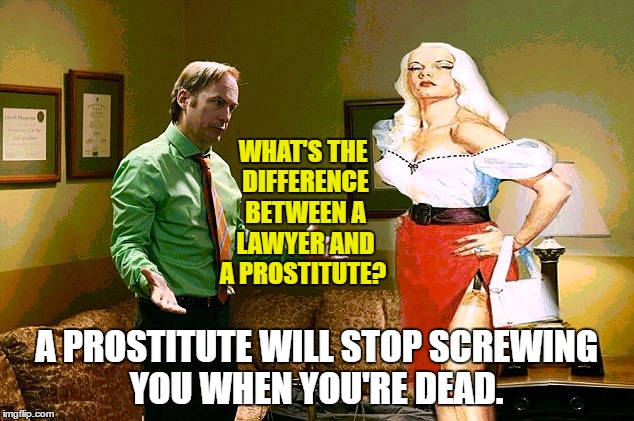 Better Call Saul-Confessor | WHAT'S THE DIFFERENCE BETWEEN A LAWYER AND A PROSTITUTE? A PROSTITUTE WILL STOP SCREWING YOU WHEN YOU'RE DEAD. | image tagged in funny memes,better call saul,working,paxxx | made w/ Imgflip meme maker