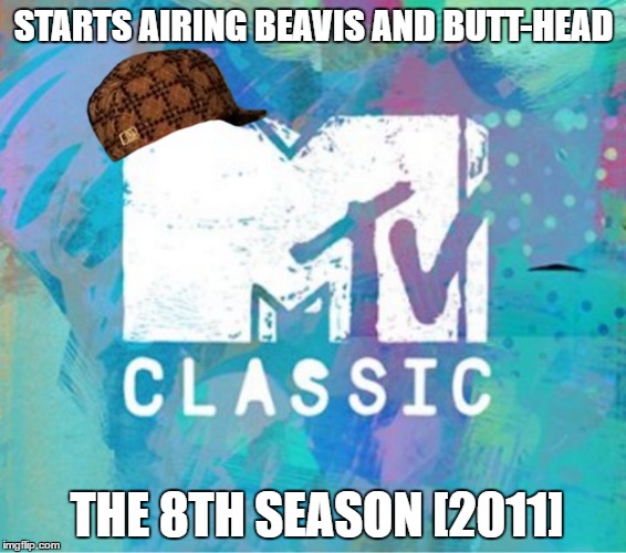 Scumbag MTV Classic | STARTS AIRING BEAVIS AND BUTT-HEAD; THE 8TH SEASON [2011] | image tagged in scumbag mtv classic,scumbag,AdviceAnimals | made w/ Imgflip meme maker