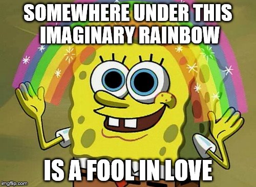 Imagination Spongebob | SOMEWHERE UNDER THIS IMAGINARY RAINBOW; IS A FOOL IN LOVE | image tagged in memes,imagination spongebob | made w/ Imgflip meme maker