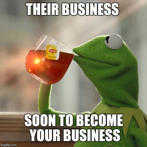 But That's None Of My Business Meme | THEIR BUSINESS SOON TO BECOME YOUR BUSINESS | image tagged in memes,but thats none of my business,kermit the frog | made w/ Imgflip meme maker