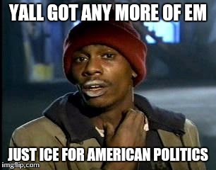 Y'all Got Any More Of That Meme | YALL GOT ANY MORE OF EM JUST ICE FOR AMERICAN POLITICS | image tagged in memes,yall got any more of | made w/ Imgflip meme maker