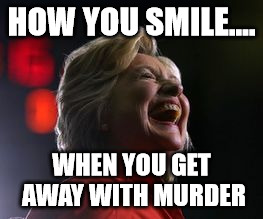 HOW YOU SMILE.... WHEN YOU GET AWAY WITH MURDER | image tagged in hillary clinton,hillary | made w/ Imgflip meme maker