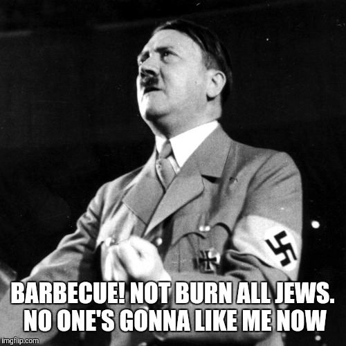 Misunderstood Hitler  | BARBECUE! NOT BURN ALL JEWS. NO ONE'S GONNA LIKE ME NOW | image tagged in funny,knowing half the battle | made w/ Imgflip meme maker