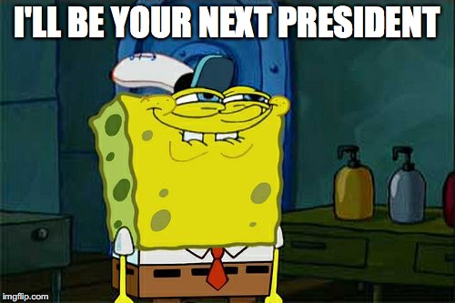 Don't You Squidward Meme | I'LL BE YOUR NEXT PRESIDENT | image tagged in memes,dont you squidward | made w/ Imgflip meme maker