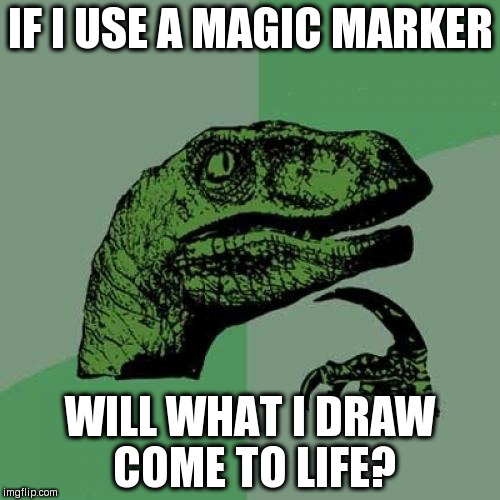 Philosoraptor Meme | IF I USE A MAGIC MARKER; WILL WHAT I DRAW COME TO LIFE? | image tagged in memes,philosoraptor | made w/ Imgflip meme maker