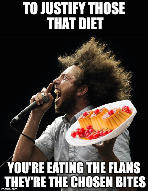 TO JUSTIFY THOSE THAT DIET; YOU'RE EATING THE FLANS THEY'RE THE CHOSEN BITES | image tagged in flan puns | made w/ Imgflip meme maker