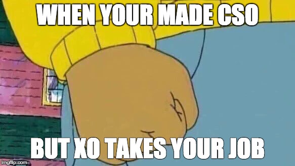 Arthur Fist Meme | WHEN YOUR MADE CSO; BUT XO TAKES YOUR JOB | image tagged in arthur fist | made w/ Imgflip meme maker
