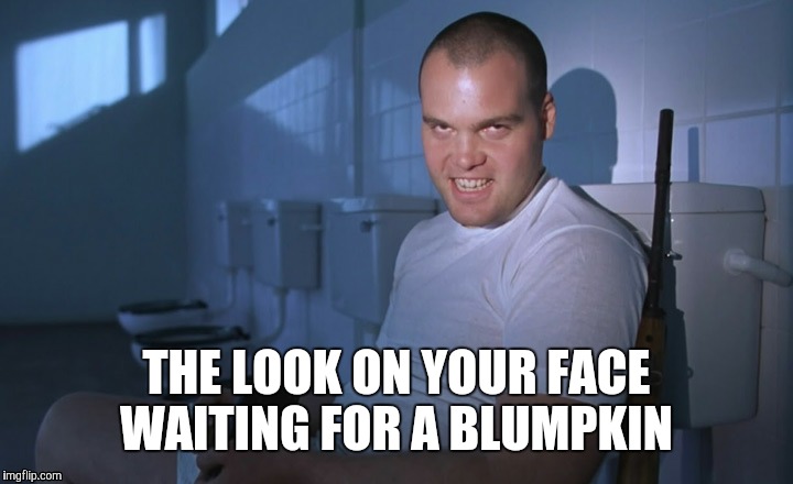 blumpkin | THE LOOK ON YOUR FACE WAITING FOR A BLUMPKIN | image tagged in blumpkin | made w/ Imgflip meme maker