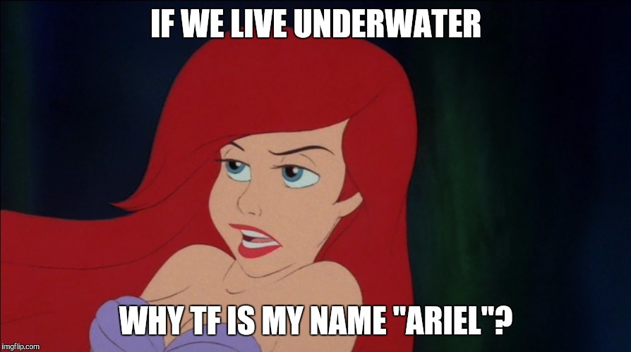 IF WE LIVE UNDERWATER; WHY TF IS MY NAME "ARIEL"? | image tagged in memes,the little mermaid,ghetto,ghetto ariel,disney,disney memes | made w/ Imgflip meme maker