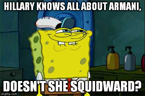 Don't You Squidward Meme | HILLARY KNOWS ALL ABOUT ARMANI, DOESN'T SHE SQUIDWARD? | image tagged in memes,dont you squidward | made w/ Imgflip meme maker