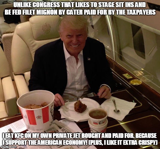 UNLIKE CONGRESS THAT LIKES TO STAGE SIT INS AND BE FED FILET MIGNON BY CATER PAID FOR BY THE TAXPAYERS; I EAT KFC ON MY OWN PRIVATE JET BOUGHT AND PAID FOR. BECAUSE I SUPPORT THE AMERICAN ECONOMY! (PLUS, I LIKE IT EXTRA CRISPY) | made w/ Imgflip meme maker