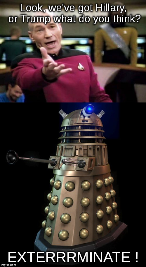 We need more political opinions on imgflip... well maybe not | Look, we've got Hillary, or Trump what do you think? EXTERRRMINATE ! | image tagged in picard wtf,picard,dalek | made w/ Imgflip meme maker