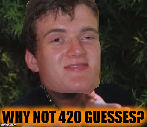 WHY NOT 420 GUESSES? | made w/ Imgflip meme maker