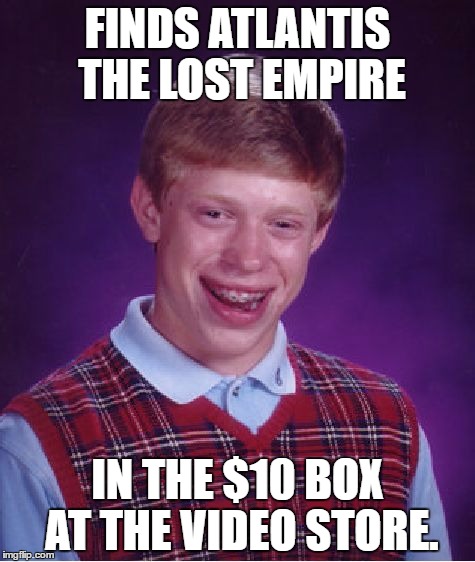Bad Luck Brian Meme | FINDS ATLANTIS THE LOST EMPIRE; IN THE $10 BOX AT THE VIDEO STORE. | image tagged in memes,bad luck brian | made w/ Imgflip meme maker